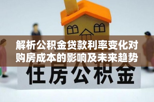 国姓解析公积金贷款利率变化对购房成本的影响及未来趋势