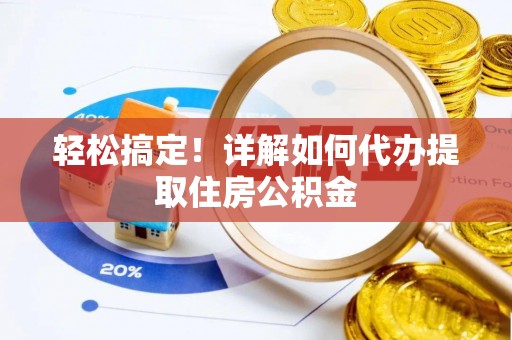 国姓轻松搞定！详解如何代办提取住房公积金