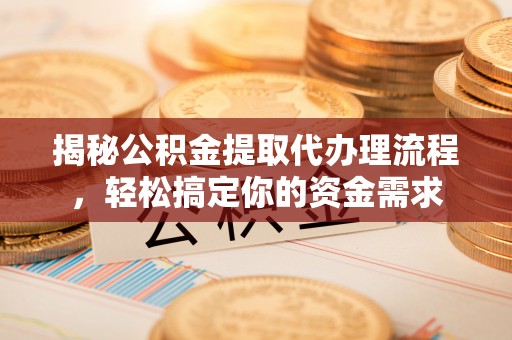 国姓揭秘公积金提取代办理流程，轻松搞定你的资金需求