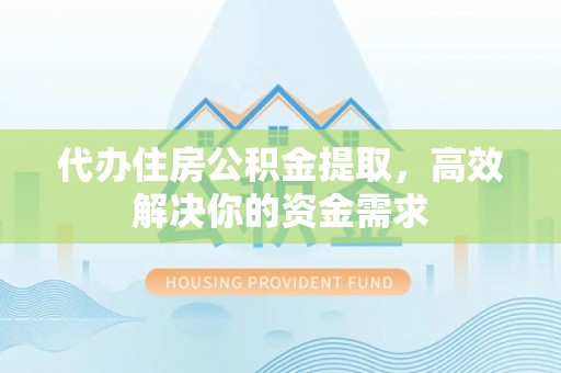 国姓代办住房公积金提取，高效解决你的资金需求