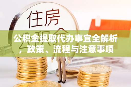 国姓公积金提取代办事宜全解析，政策、流程与注意事项