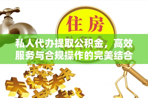 国姓私人代办提取公积金，高效服务与合规操作的完美结合
