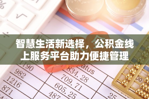 国姓智慧生活新选择，公积金线上服务平台助力便捷管理