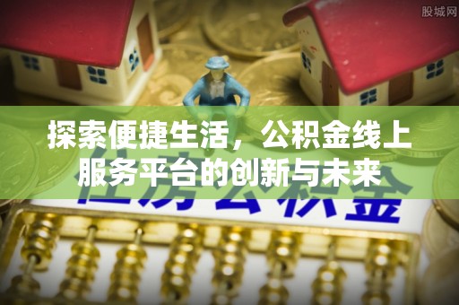 国姓探索便捷生活，公积金线上服务平台的创新与未来