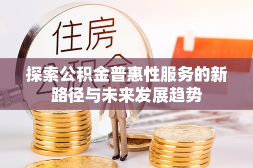 国姓探索公积金普惠性服务的新路径与未来发展趋势