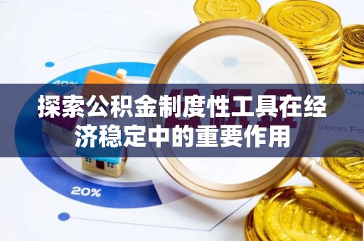 国姓探索公积金制度性工具在经济稳定中的重要作用