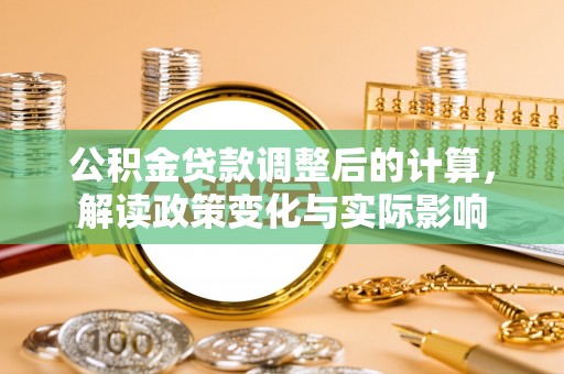 国姓公积金贷款调整后的计算，解读政策变化与实际影响
