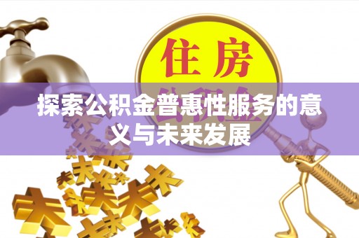 国姓探索公积金普惠性服务的意义与未来发展