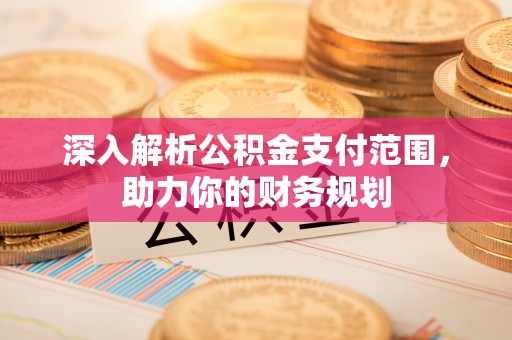国姓深入解析公积金支付范围，助力你的财务规划