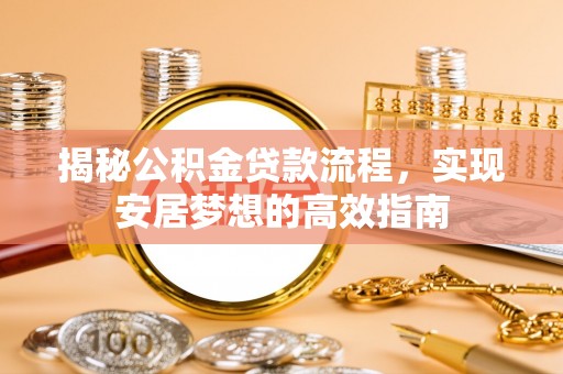 国姓揭秘公积金贷款流程，实现安居梦想的高效指南