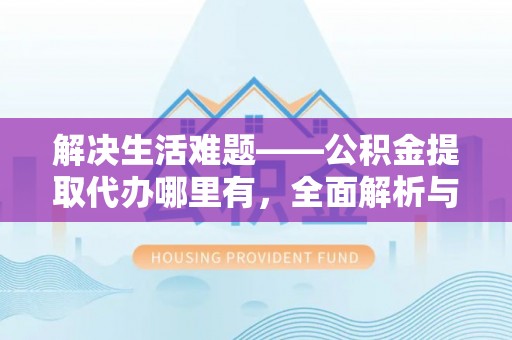 国姓解决生活难题——公积金提取代办哪里有，全面解析与服务推荐