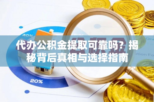 国姓代办公积金提取可靠吗？揭秘背后真相与选择指南