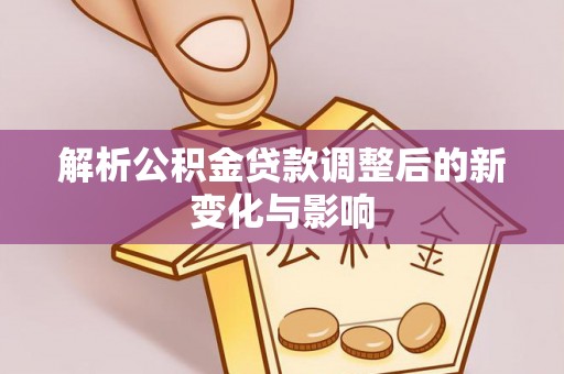 国姓解析公积金贷款调整后的新变化与影响