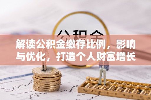 国姓解读公积金缴存比例，影响与优化，打造个人财富增长新引擎