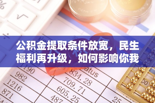 国姓公积金提取条件放宽，民生福利再升级，如何影响你我生活？