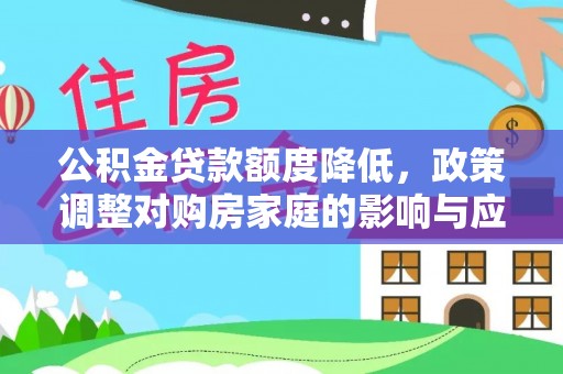 国姓公积金贷款额度降低，政策调整对购房家庭的影响与应对策略