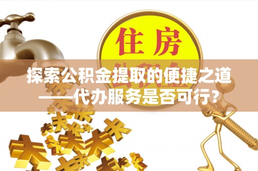 国姓探索公积金提取的便捷之道——代办服务是否可行？