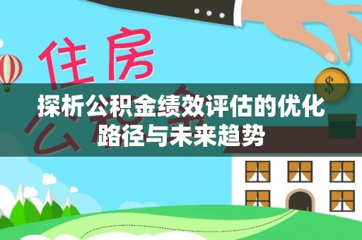 国姓探析公积金绩效评估的优化路径与未来趋势