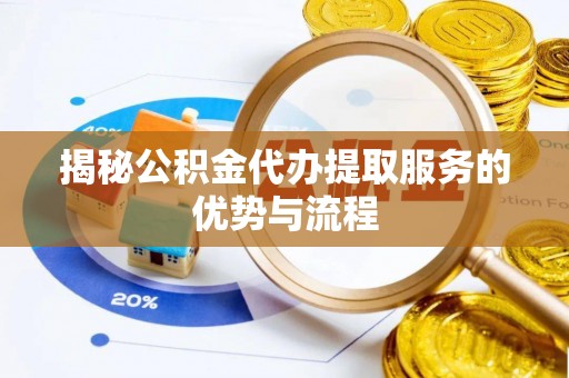 国姓揭秘公积金代办提取服务的优势与流程