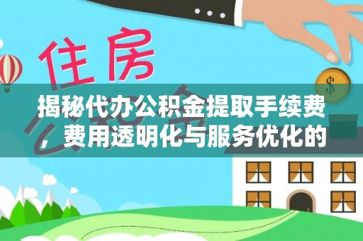国姓揭秘代办公积金提取手续费，费用透明化与服务优化的关键