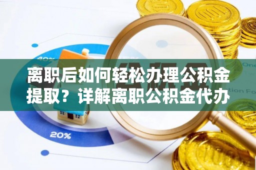 国姓离职后如何轻松办理公积金提取？详解离职公积金代办提取流程