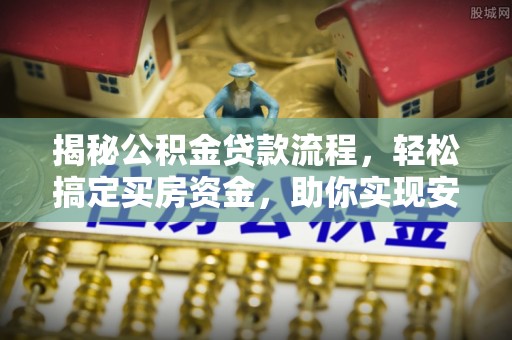 国姓揭秘公积金贷款流程，轻松搞定买房资金，助你实现安居梦想