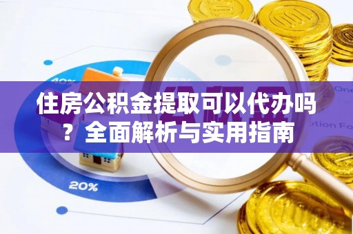 国姓住房公积金提取可以代办吗？全面解析与实用指南