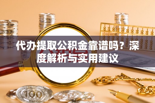 国姓代办提取公积金靠谱吗？深度解析与实用建议