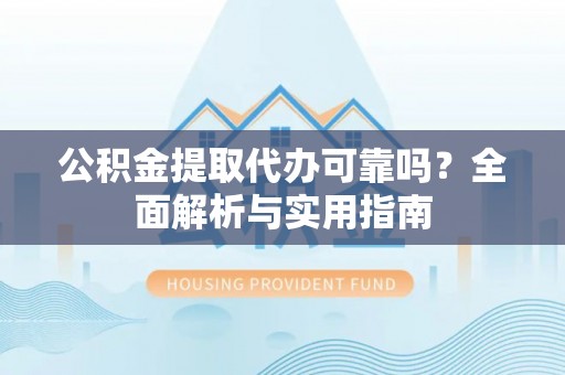 国姓公积金提取代办可靠吗？全面解析与实用指南