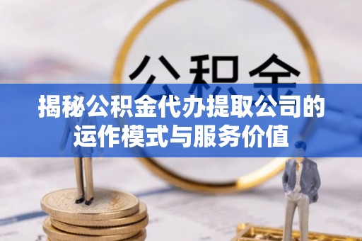 国姓揭秘公积金代办提取公司的运作模式与服务价值