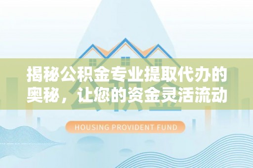 国姓揭秘公积金专业提取代办的奥秘，让您的资金灵活流动