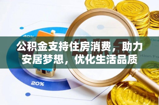 国姓公积金支持住房消费，助力安居梦想，优化生活品质