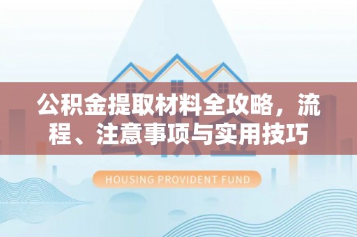 国姓公积金提取材料全攻略，流程、注意事项与实用技巧