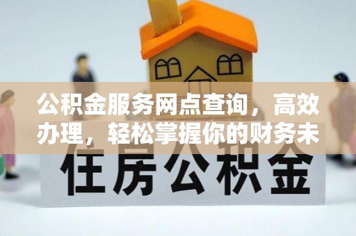 国姓公积金服务网点查询，高效办理，轻松掌握你的财务未来
