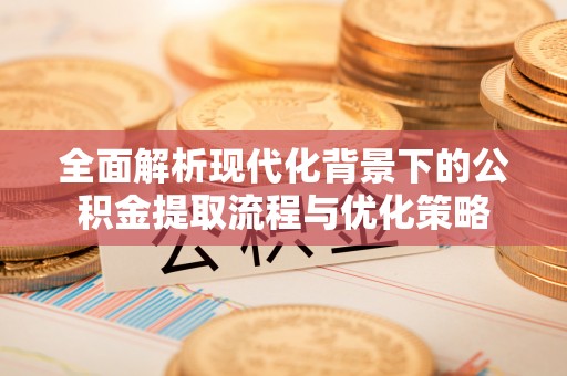 国姓全面解析现代化背景下的公积金提取流程与优化策略