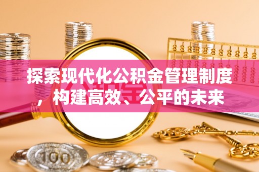国姓探索现代化公积金管理制度，构建高效、公平的未来
