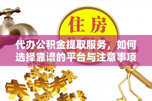 国姓代办公积金提取服务，如何选择靠谱的平台与注意事项