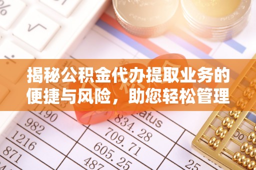 国姓揭秘公积金代办提取业务的便捷与风险，助您轻松管理个人财务