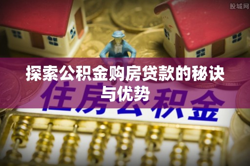 国姓探索公积金购房贷款的秘诀与优势