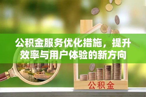 国姓公积金服务优化措施，提升效率与用户体验的新方向