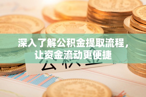 国姓深入了解公积金提取流程，让资金流动更便捷