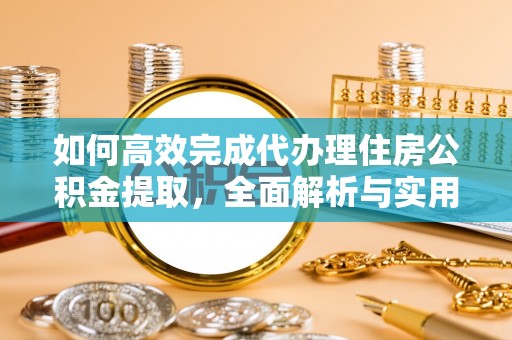 国姓如何高效完成代办理住房公积金提取，全面解析与实用技巧