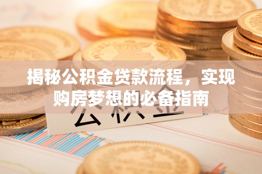 国姓揭秘公积金贷款流程，实现购房梦想的必备指南