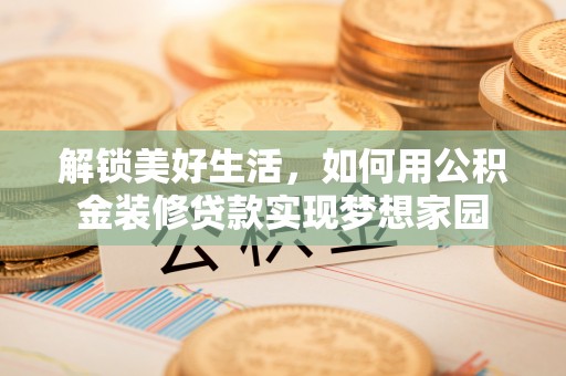 国姓解锁美好生活，如何用公积金装修贷款实现梦想家园