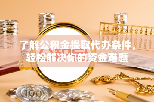 国姓了解公积金提取代办条件，轻松解决你的资金难题