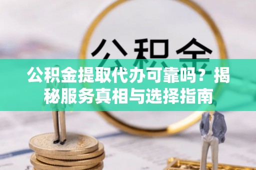 国姓公积金提取代办可靠吗？揭秘服务真相与选择指南