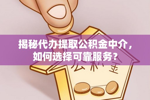 国姓揭秘代办提取公积金中介，如何选择可靠服务？