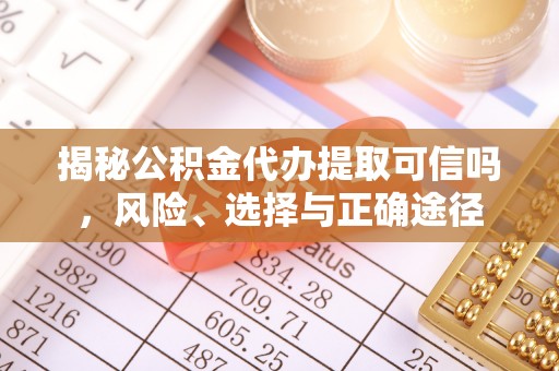 国姓揭秘公积金代办提取可信吗，风险、选择与正确途径