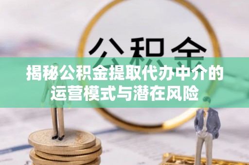 国姓揭秘公积金提取代办中介的运营模式与潜在风险