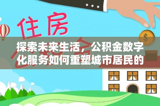 国姓探索未来生活，公积金数字化服务如何重塑城市居民的便利体验